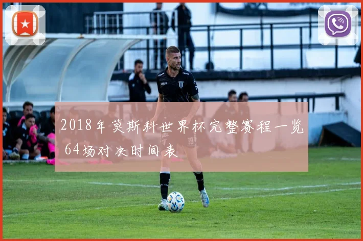 2018年莫斯科世界杯完整赛程一览 64场对决时间表