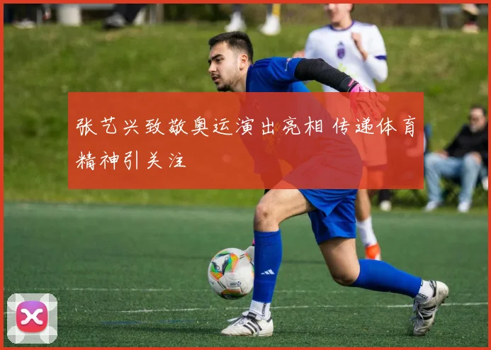 张艺兴致敬奥运演出亮相 传递体育精神引关注