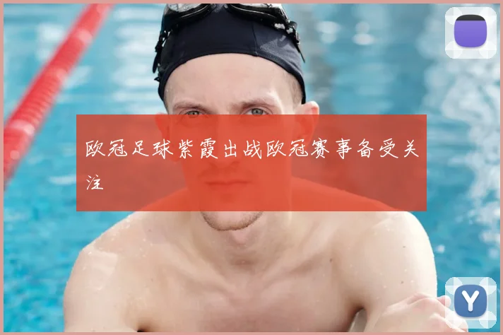 欧冠足球紫霞出战欧冠赛事备受关注