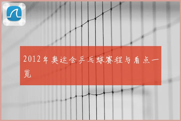 2012年奥运会乒乓球赛程与看点一览