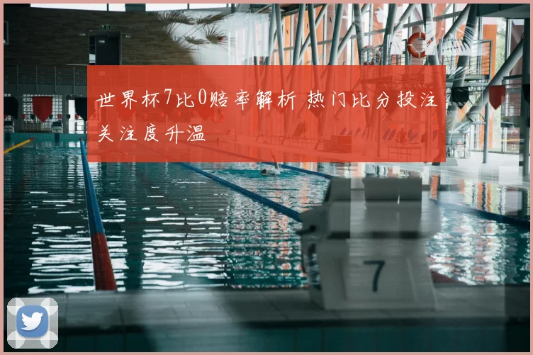 世界杯7比0赔率解析 热门比分投注关注度升温