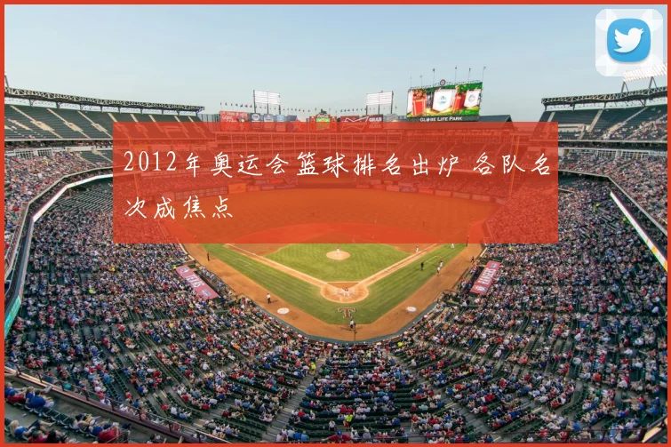 2012年奥运会篮球排名出炉 各队名次成焦点