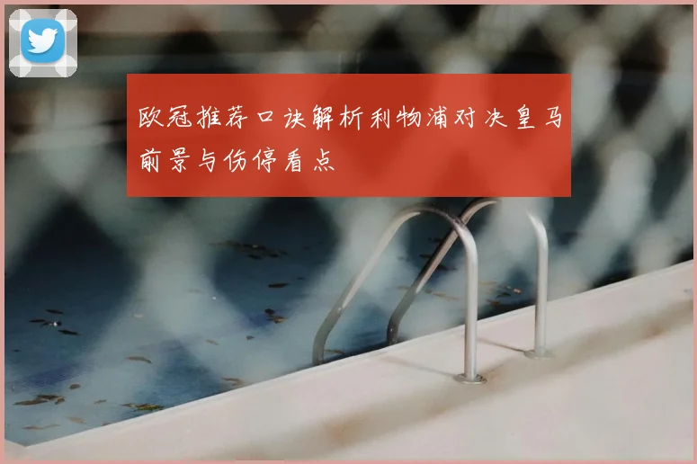 欧冠推荐口诀解析利物浦对决皇马前景与伤停看点