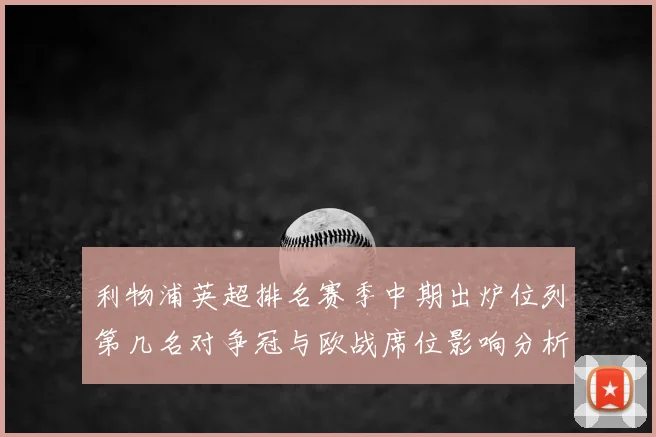 利物浦英超排名赛季中期出炉位列第几名对争冠与欧战席位影响分析