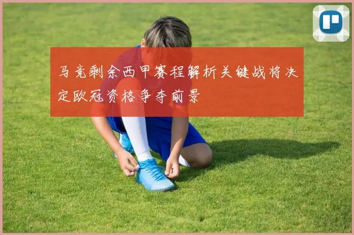 马竞剩余西甲赛程解析关键战将决定欧冠资格争夺前景