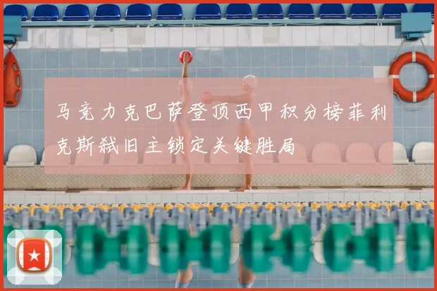 马竞力克巴萨登顶西甲积分榜菲利克斯弑旧主锁定关键胜局