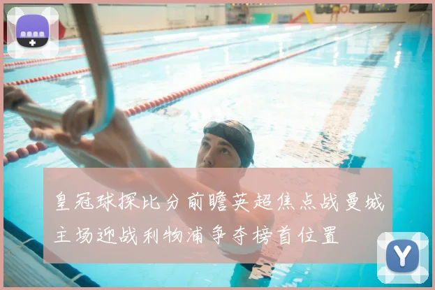 皇冠球探比分前瞻英超焦点战曼城主场迎战利物浦争夺榜首位置