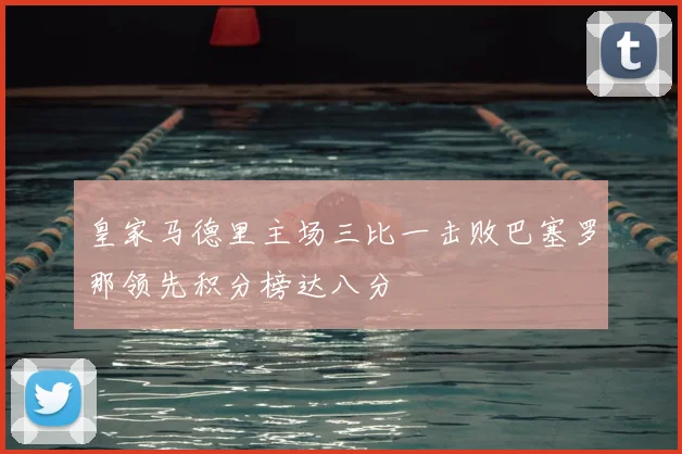 皇家马德里主场三比一击败巴塞罗那领先积分榜达八分