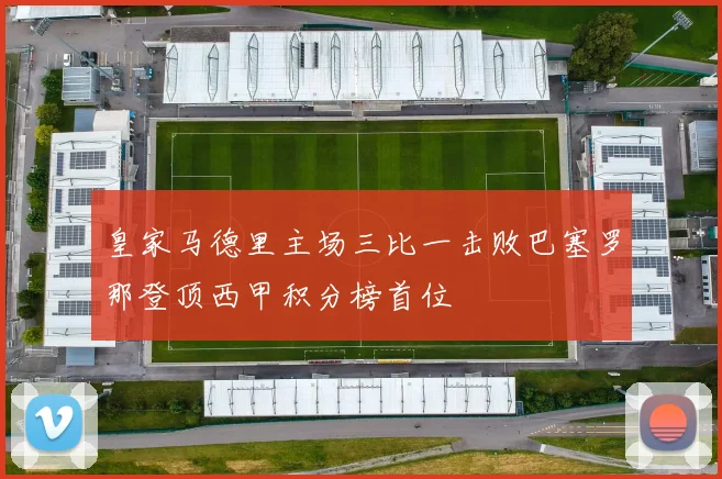 皇家马德里主场三比一击败巴塞罗那登顶西甲积分榜首位