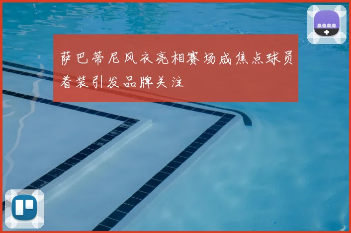 萨巴蒂尼风衣亮相赛场成焦点球员着装引发品牌关注