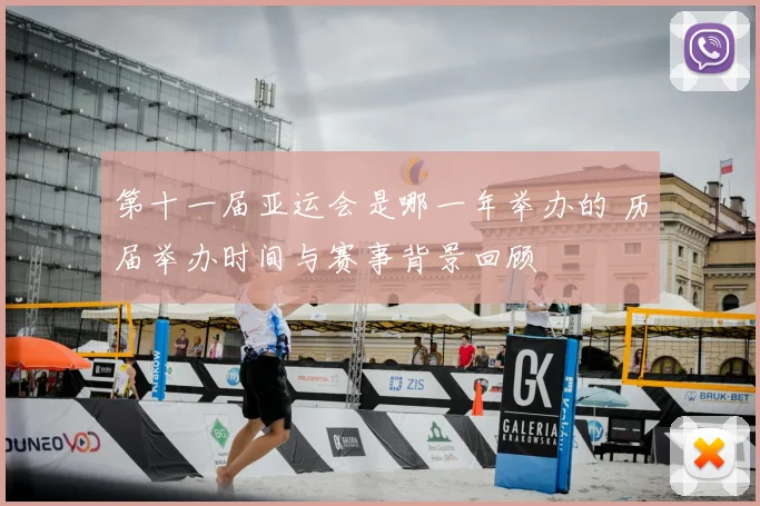 第十一届亚运会是哪一年举办的 历届举办时间与赛事背景回顾