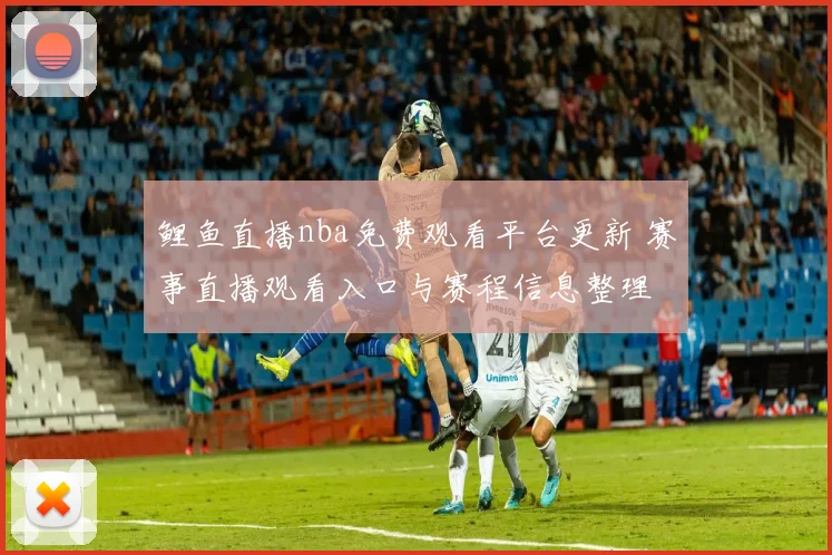 鲤鱼直播nba免费观看平台更新 赛事直播观看入口与赛程信息整理