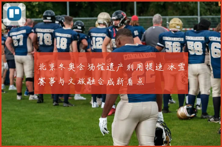 北京冬奥会场馆遗产利用提速 冰雪赛事与文旅融合成新看点