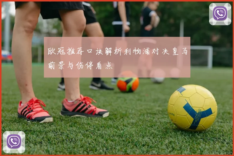 欧冠推荐口诀解析利物浦对决皇马前景与伤停看点